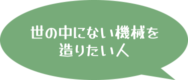 世の中にない機械を造りたい人